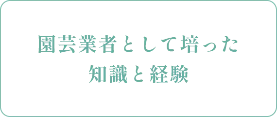 園芸業者として培った知識と経験