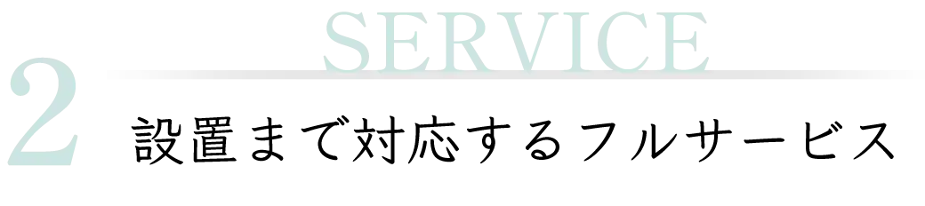 2 SERVICE 設置まで対応するフルサービス