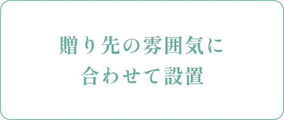 贈り先の雰囲気に合わせて設置