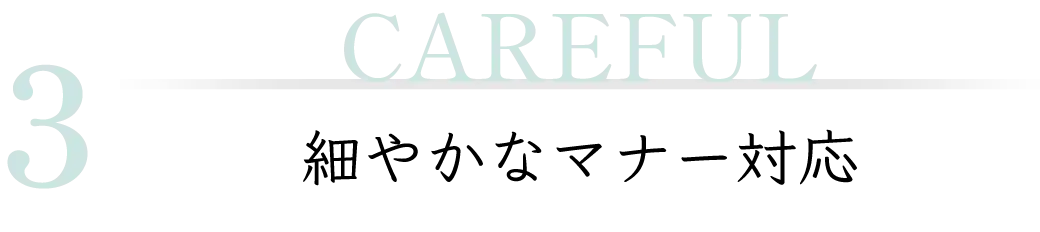 3 CAREFUL 細やかなマナー対応