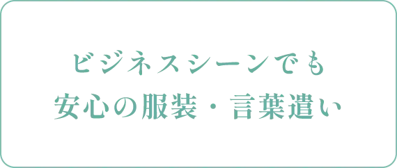 ビジネスシーンでも安心の服装・言葉遣い
