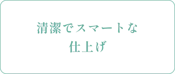 清潔でスマートな仕上げ