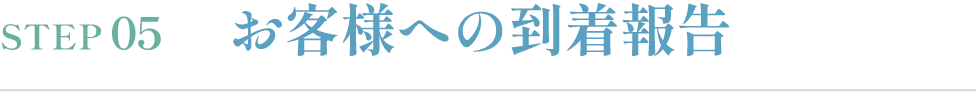 STEP05 お客様への到着報告