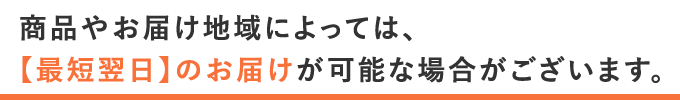 商品やお届け地域によっては、【最短翌日】のお届けが可能な場合がございます。